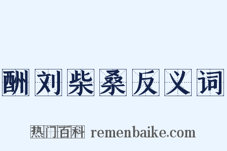 酬刘柴桑反义词是什么意思的图片